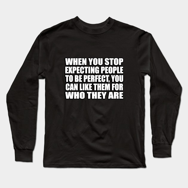 When you stop expecting people to be perfect, you can like them for who they are Long Sleeve T-Shirt by CRE4T1V1TY